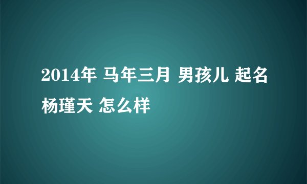 2014年 马年三月 男孩儿 起名杨瑾天 怎么样