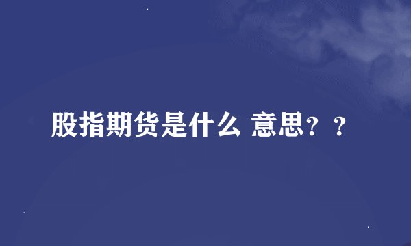 股指期货是什么 意思？？