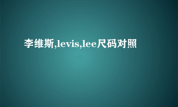 李维斯,levis,lee尺码对照