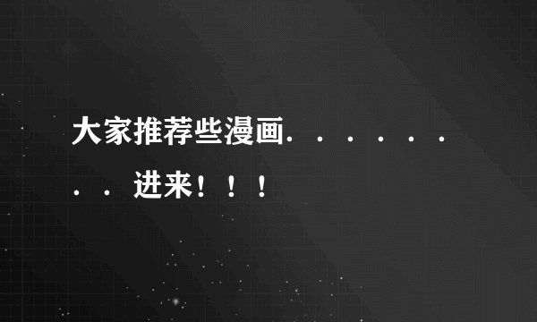 大家推荐些漫画．．．．．．．．进来！！！