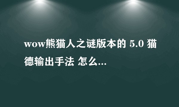 wow熊猫人之谜版本的 5.0 猫德输出手法 怎么才能DPS很高
