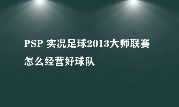 PSP 实况足球2013大师联赛怎么经营好球队