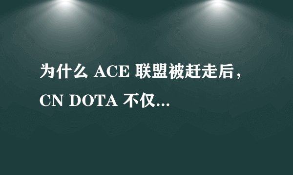 为什么 ACE 联盟被赶走后，CN DOTA 不仅没进步，反而更落后了？