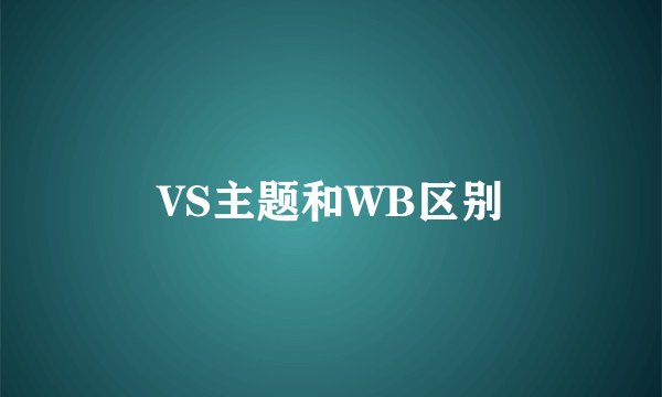 VS主题和WB区别