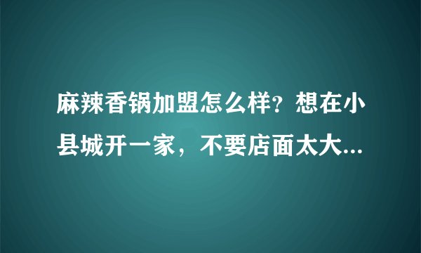 麻辣香锅加盟怎么样？想在小县城开一家，不要店面太大，能行吗？ 有经验的来谈谈，骗子绕开