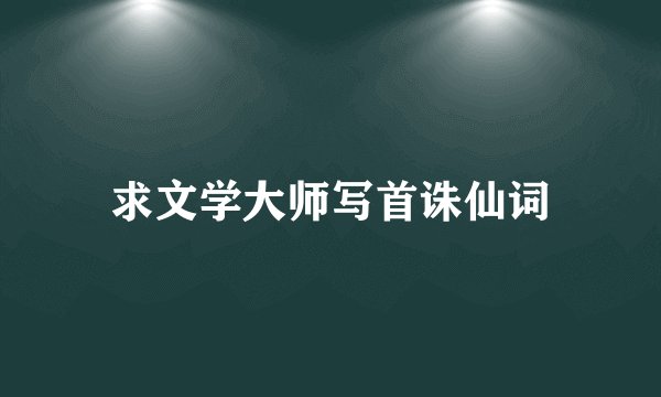 求文学大师写首诛仙词