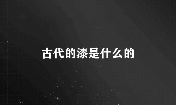 古代的漆是什么的