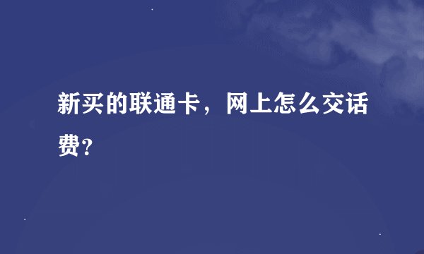 新买的联通卡，网上怎么交话费？