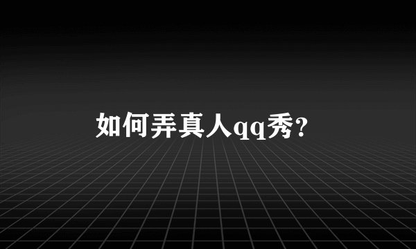 如何弄真人qq秀？