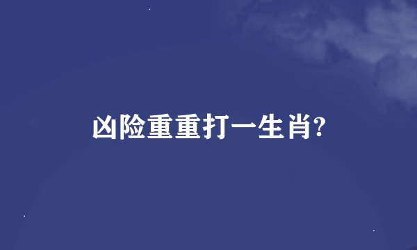 凶险重重打一生肖?