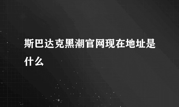 斯巴达克黑潮官网现在地址是什么