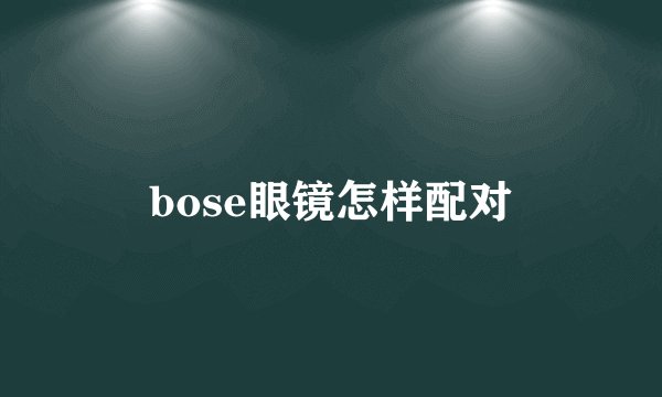 bose眼镜怎样配对