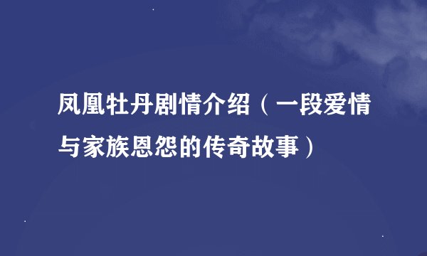 凤凰牡丹剧情介绍（一段爱情与家族恩怨的传奇故事）