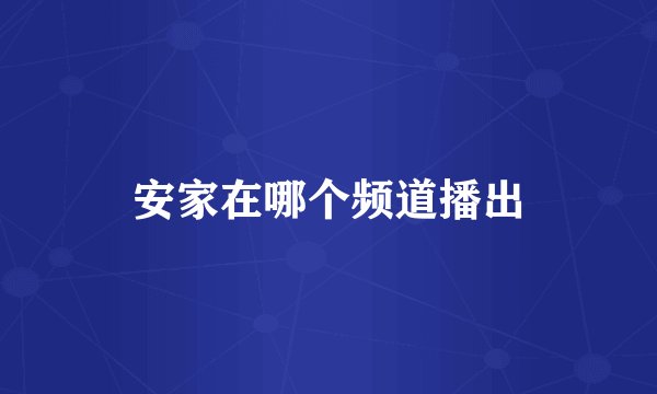 安家在哪个频道播出