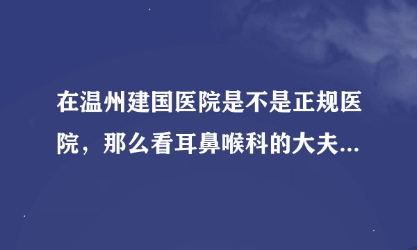 在温州建国医院是不是正规医院，那么看耳鼻喉科的大夫看的好不好？