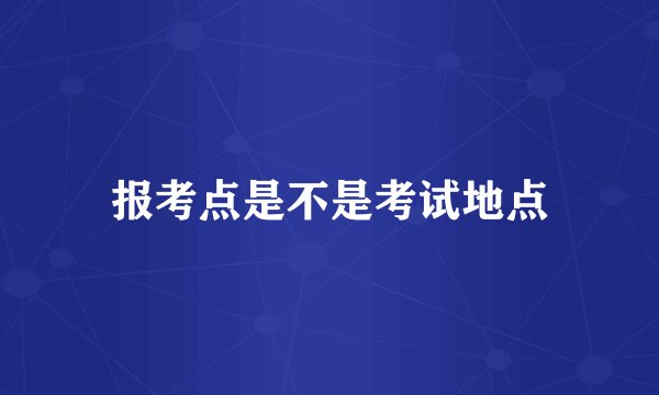 报考点是不是考试地点