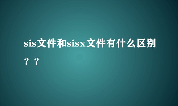 sis文件和sisx文件有什么区别？？
