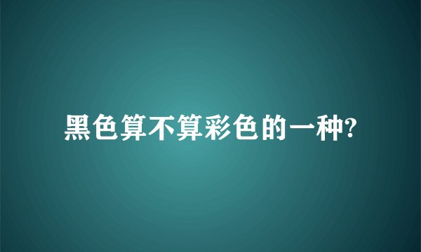 黑色算不算彩色的一种?