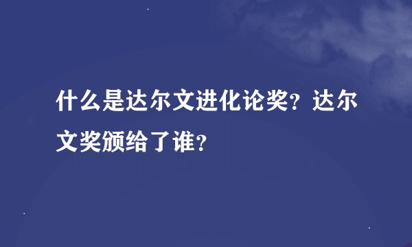 什么是达尔文进化论奖？达尔文奖颁给了谁？