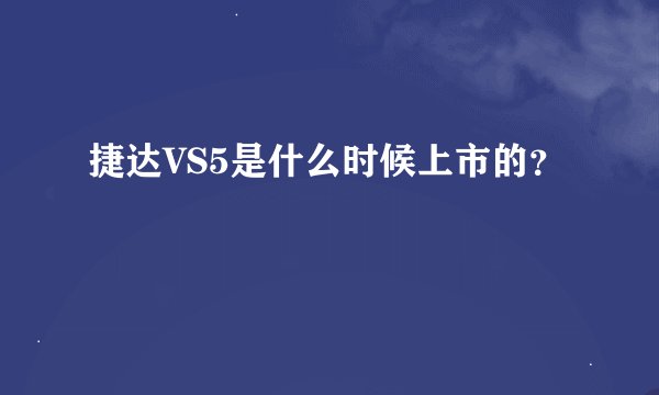 捷达VS5是什么时候上市的？