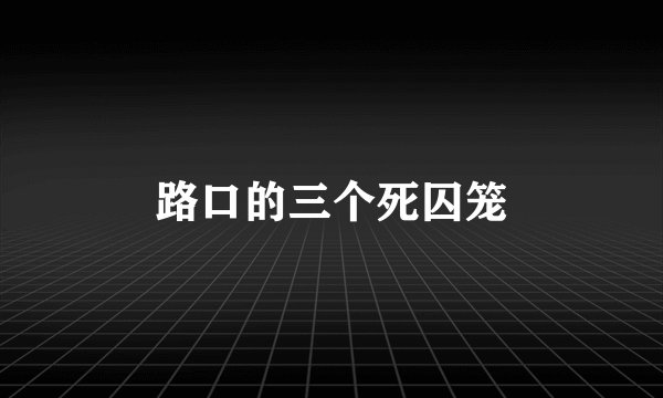 路口的三个死囚笼