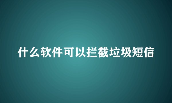 什么软件可以拦截垃圾短信