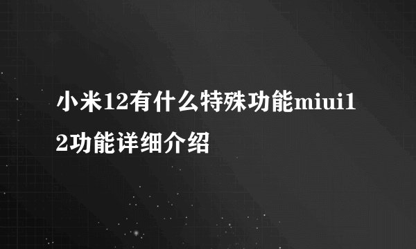 小米12有什么特殊功能miui12功能详细介绍
