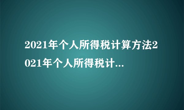 2021年个人所得税计算方法2021年个人所得税计算方法是什么