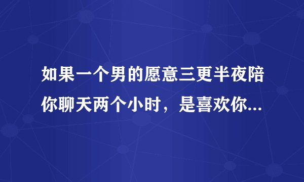 如果一个男的愿意三更半夜陪你聊天两个小时，是喜欢你的表现吗？