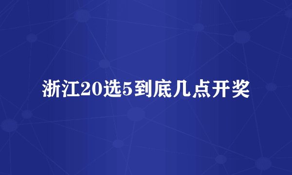 浙江20选5到底几点开奖