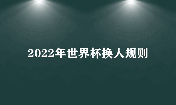 2022年世界杯换人规则