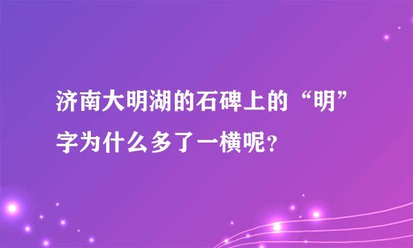 济南大明湖的石碑上的“明”字为什么多了一横呢？