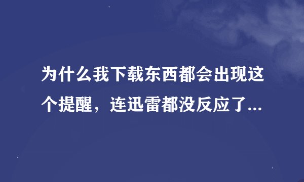为什么我下载东西都会出现这个提醒，连迅雷都没反应了。。。我该怎么办