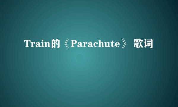 Train的《Parachute》 歌词
