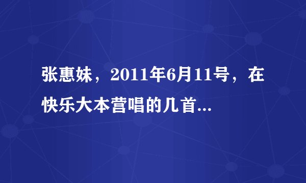 张惠妹，2011年6月11号，在快乐大本营唱的几首歌，都是什么名字？