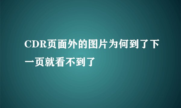 CDR页面外的图片为何到了下一页就看不到了