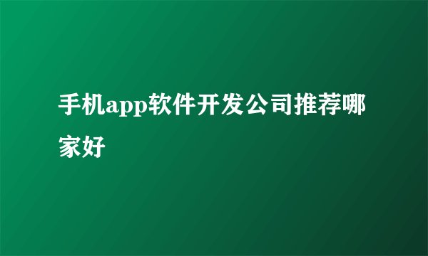 手机app软件开发公司推荐哪家好