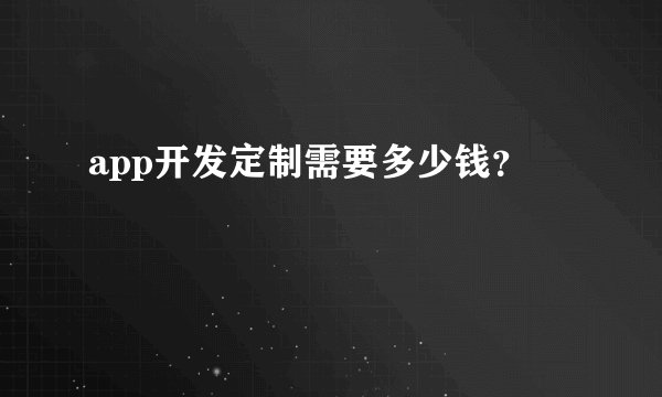 app开发定制需要多少钱？