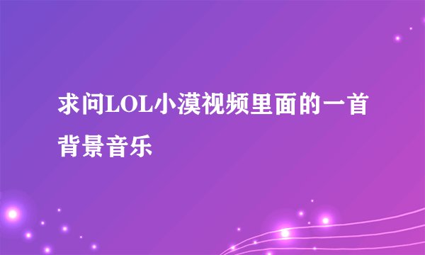 求问LOL小漠视频里面的一首背景音乐