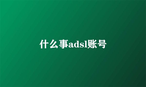 什么事adsl账号