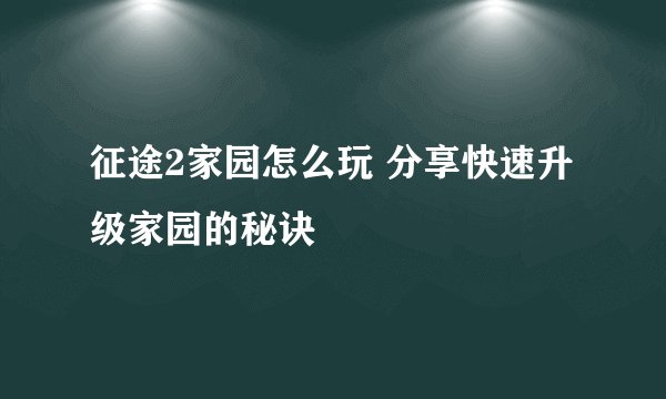 征途2家园怎么玩 分享快速升级家园的秘诀