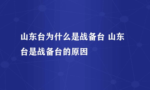 山东台为什么是战备台 山东台是战备台的原因