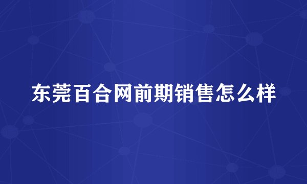 东莞百合网前期销售怎么样