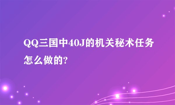 QQ三国中40J的机关秘术任务怎么做的?