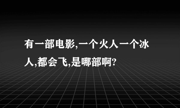 有一部电影,一个火人一个冰人,都会飞,是哪部啊?