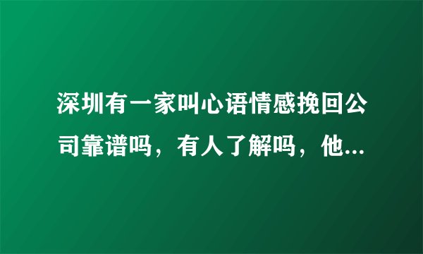 深圳有一家叫心语情感挽回公司靠谱吗，有人了解吗，他们不是诈骗公司吧！