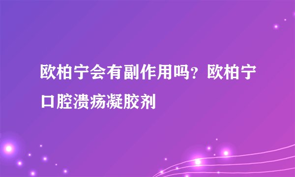 欧柏宁会有副作用吗？欧柏宁口腔溃疡凝胶剂
