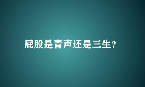 屁股是青声还是三生？