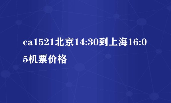 ca1521北京14:30到上海16:05机票价格