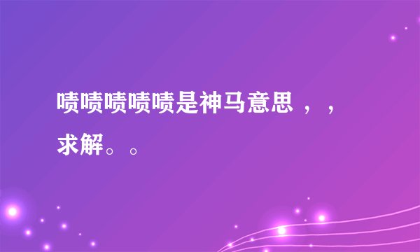 啧啧啧啧啧是神马意思 ，，求解。。